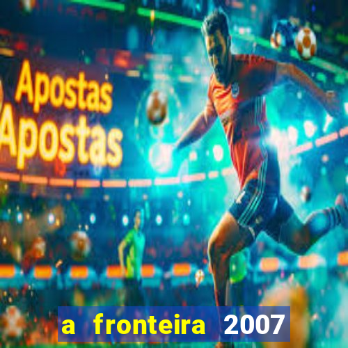 a fronteira 2007 filme completo download